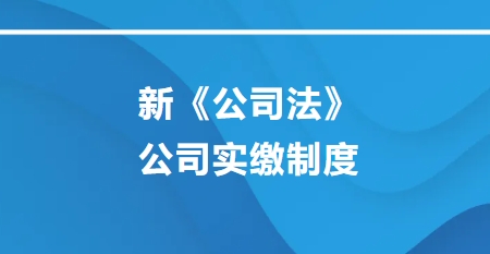 新公司法公司实缴制度 新公司法公司实缴制度